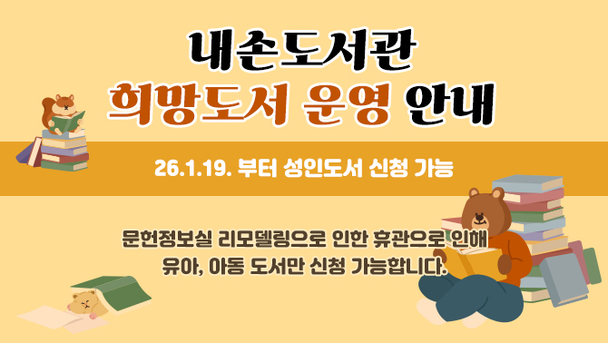내손도서관 희망도서 운영 안내드립니다.문헌정보실 리모델링으로 인한 휴관으로 인해 유아, 아동 도서만 신청 가능합니다. (26.1.19. 부터 성인도서 신청 가능)

