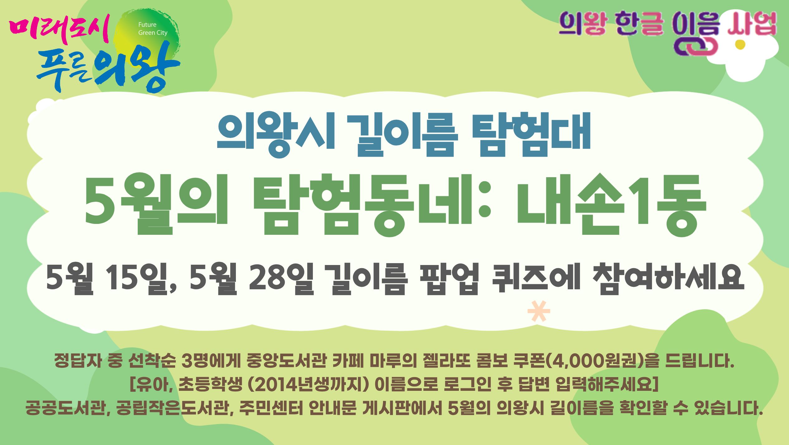 [한글 이음 사업] 의왕시 길이름 탐험대 안내_5월의 탐험 동네: 내손1동의왕시 길이름 탐험대
5월의 탐험동네: 내손1동
5월 15일, 5월 28일 길이름 팝업 퀴즈에 참여하세요
