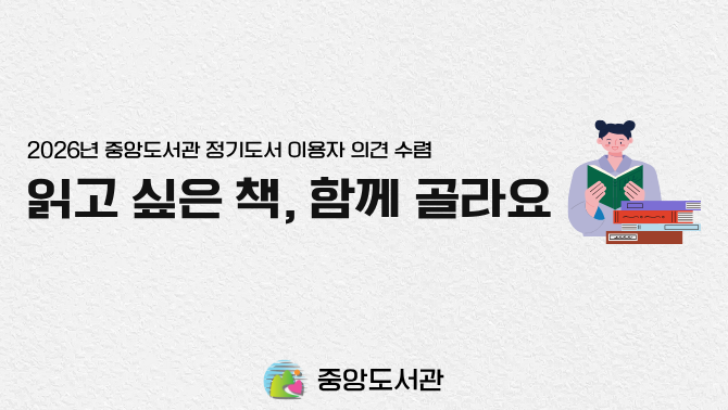 2026년 중앙도서관 3차 정기도서 의견수렴 안내2026년 중앙도서관 정기도서 이용자 의견수렴
읽고 싶은 책, 함께 골라요
중앙도서관